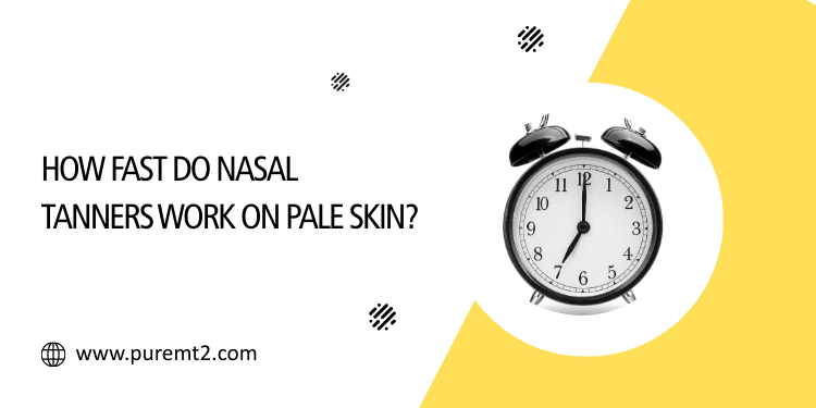 how fast do nasal tanners work on pale skin